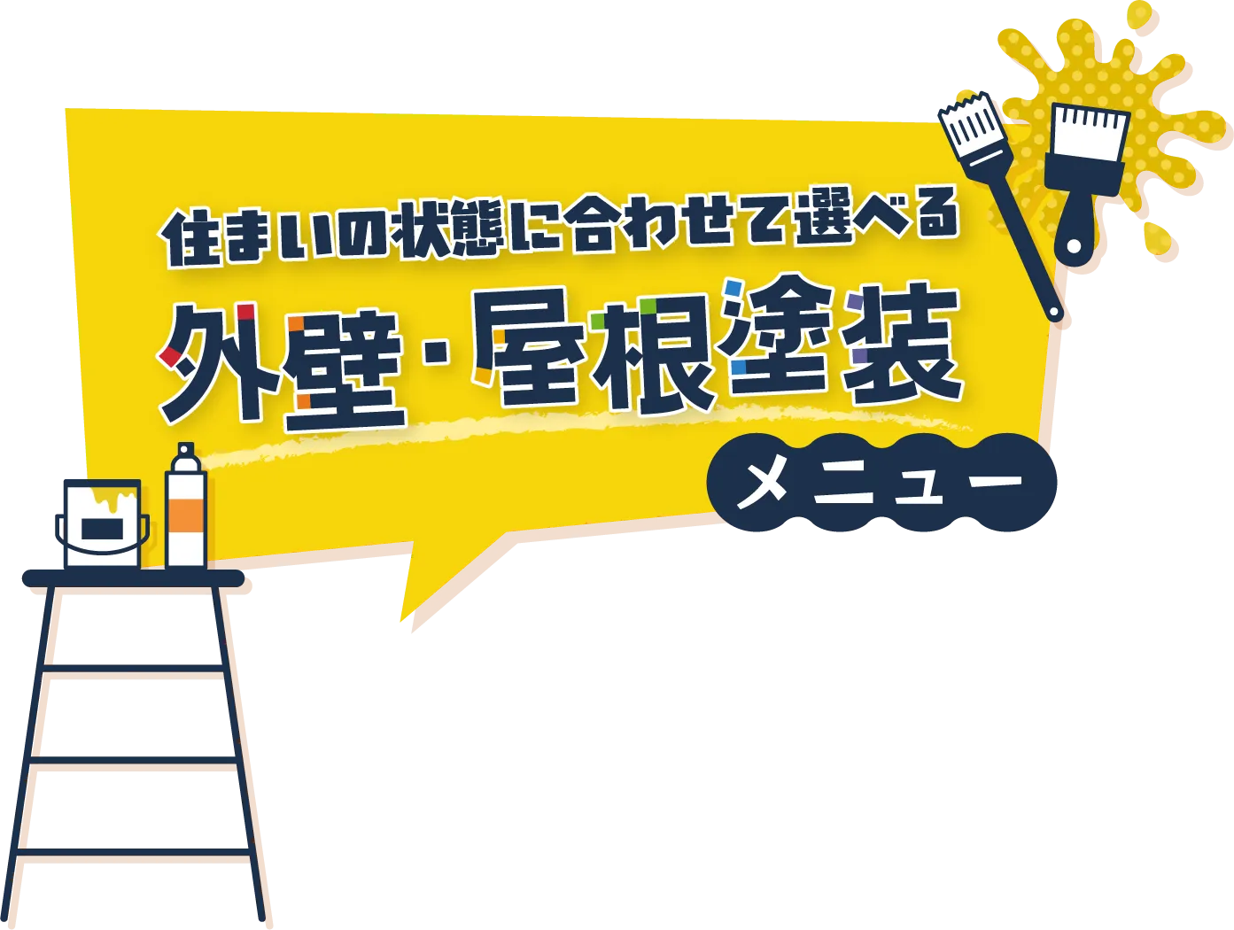 住まいの状態に合わせて選べる 外壁・屋根塗装メニュー